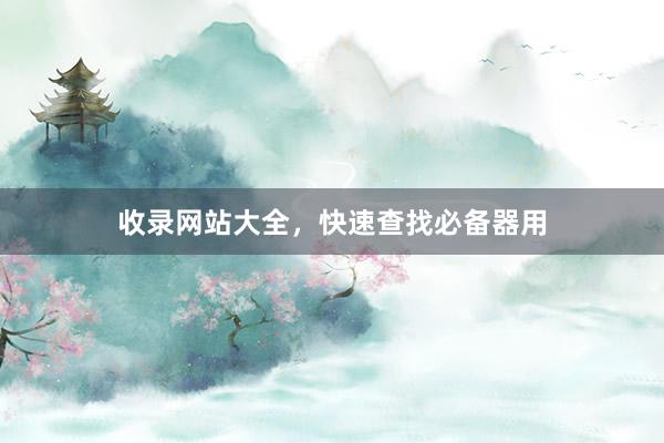 收录网站大全，快速查找必备器用