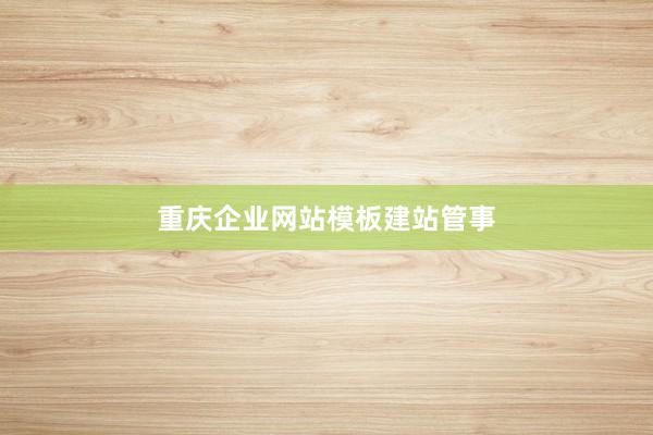 重庆企业网站模板建站管事