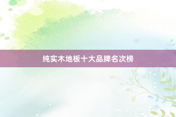 纯实木地板十大品牌名次榜