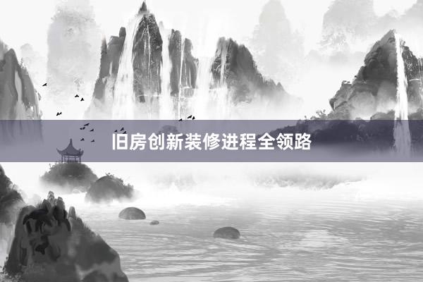 旧房创新装修进程全领路