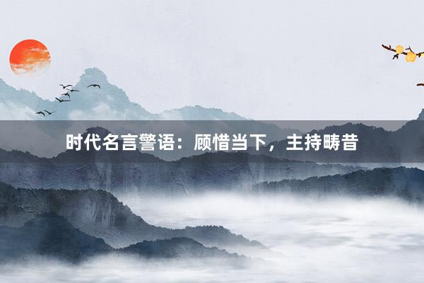 时代名言警语：顾惜当下，主持畴昔
