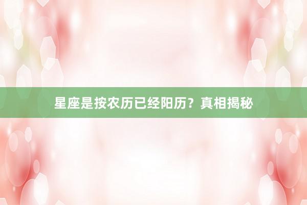 星座是按农历已经阳历？真相揭秘