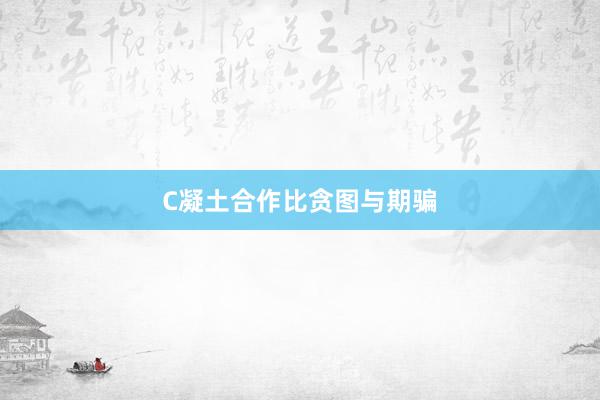 C凝土合作比贪图与期骗