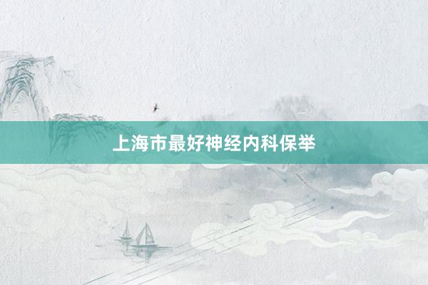上海市最好神经内科保举