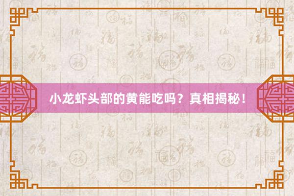 小龙虾头部的黄能吃吗？真相揭秘！