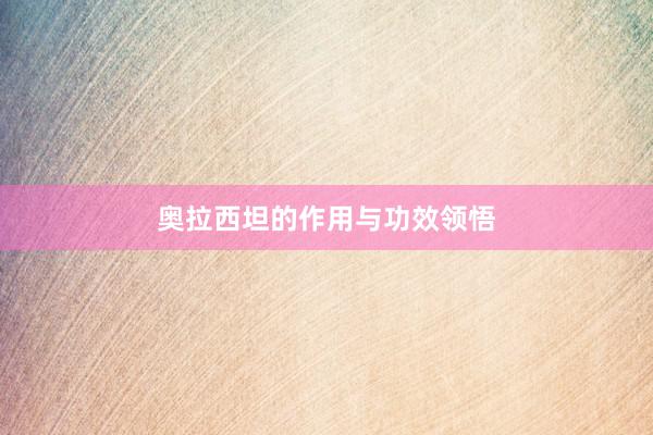 奥拉西坦的作用与功效领悟