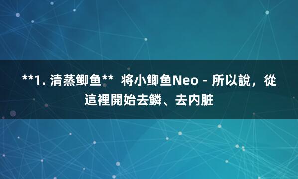 **1. 清蒸鲫鱼**  将小鲫鱼Neo - 所以說，從這裡開始去鳞、去内脏