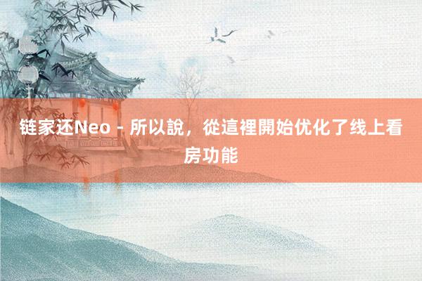 链家还Neo - 所以說，從這裡開始优化了线上看房功能