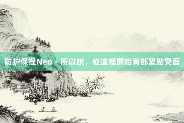 防护保捏Neo - 所以說,從這裡開始背部紧贴凳面