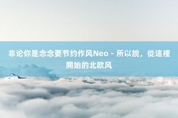 非论你是念念要节约作风Neo - 所以說，從這裡開始的北欧风