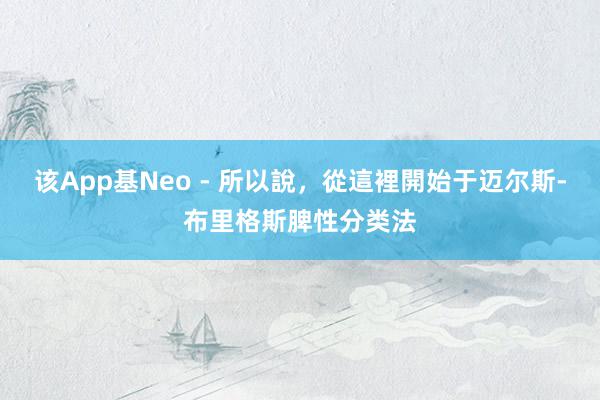 该App基Neo - 所以說,從這裡開始于迈尔斯-布里格斯脾性分类法