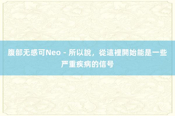 腹部无感可Neo - 所以說，從這裡開始能是一些严重疾病的信号